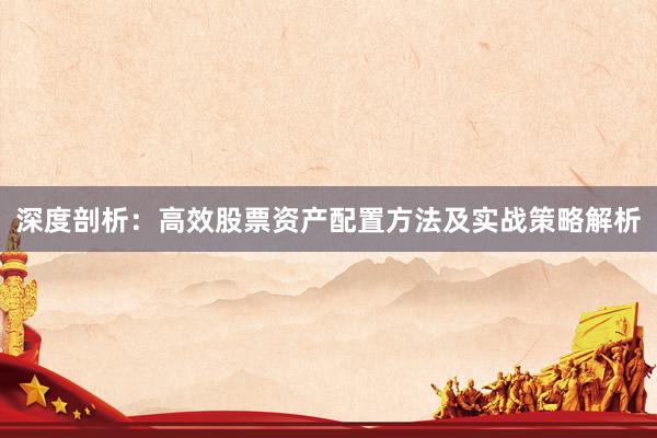 深度剖析：高效股票资产配置方法及实战策略解析