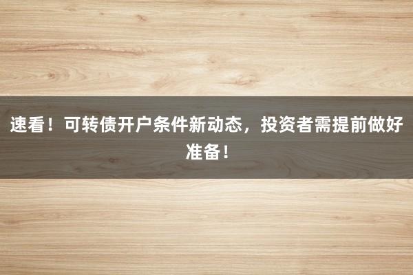 速看！可转债开户条件新动态，投资者需提前做好准备！