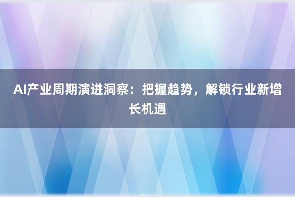 AI产业周期演进洞察：把握趋势，解锁行业新增长机遇