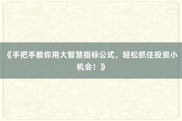 《手把手教你用大智慧指标公式，轻松抓住投资小机会！》
