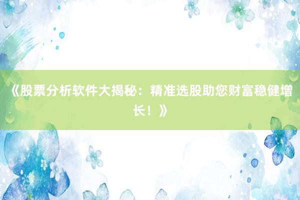 《股票分析软件大揭秘：精准选股助您财富稳健增长！》