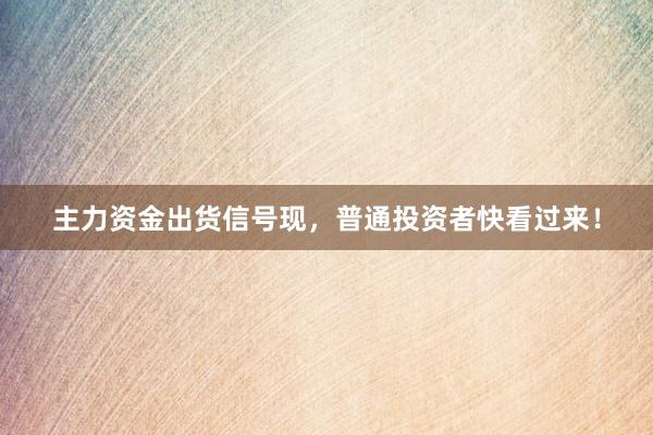 主力资金出货信号现，普通投资者快看过来！