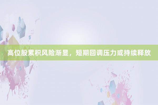 高位股累积风险渐显，短期回调压力或持续释放