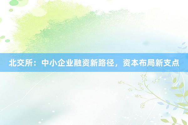 北交所：中小企业融资新路径，资本布局新支点