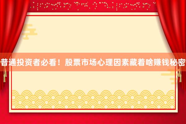 普通投资者必看！股票市场心理因素藏着啥赚钱秘密