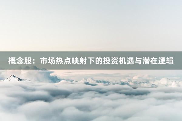 概念股：市场热点映射下的投资机遇与潜在逻辑