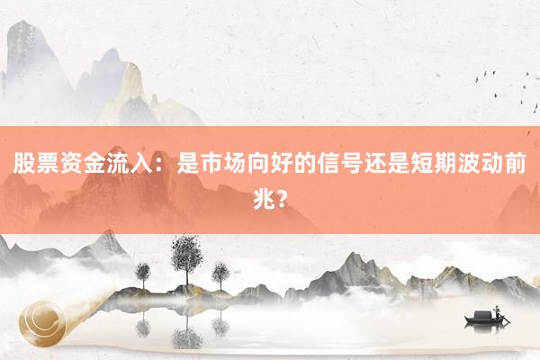 股票资金流入：是市场向好的信号还是短期波动前兆？
