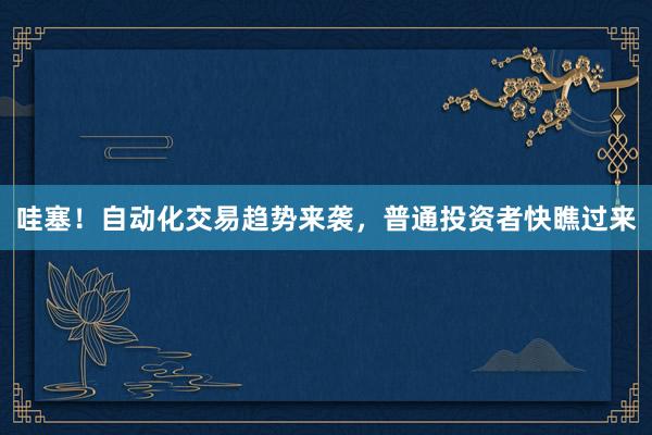 哇塞！自动化交易趋势来袭，普通投资者快瞧过来