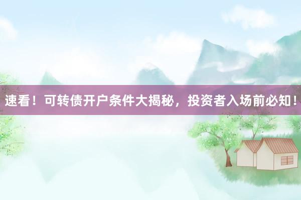 速看！可转债开户条件大揭秘，投资者入场前必知！
