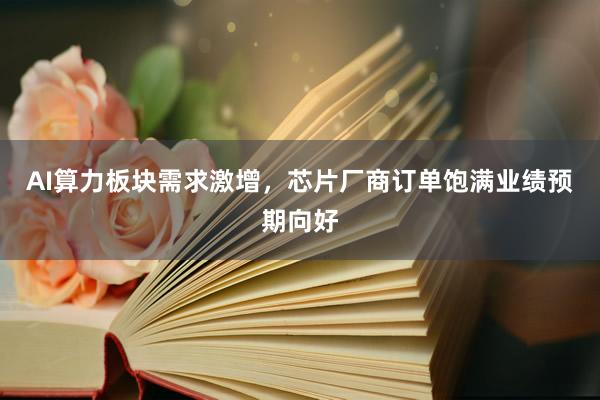 AI算力板块需求激增，芯片厂商订单饱满业绩预期向好