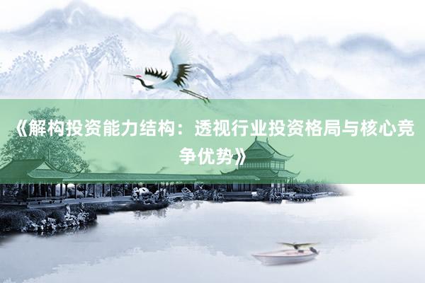 《解构投资能力结构：透视行业投资格局与核心竞争优势》