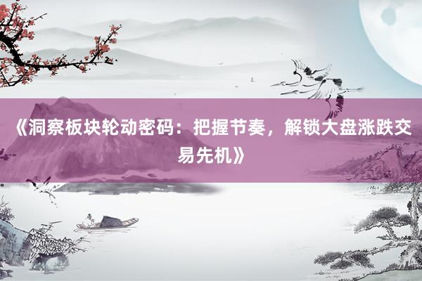 《洞察板块轮动密码：把握节奏，解锁大盘涨跌交易先机》
