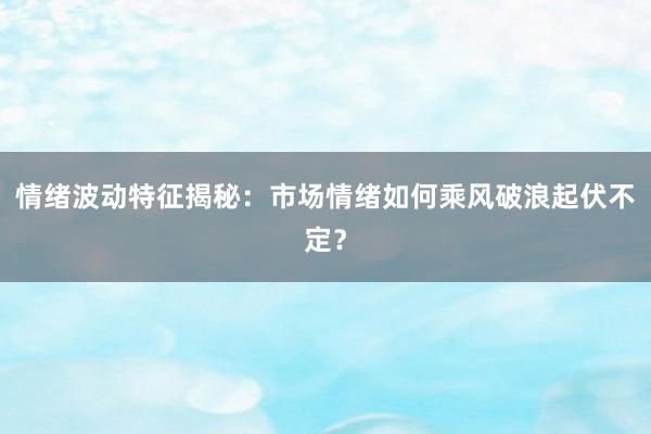 情绪波动特征揭秘：市场情绪如何乘风破浪起伏不定？