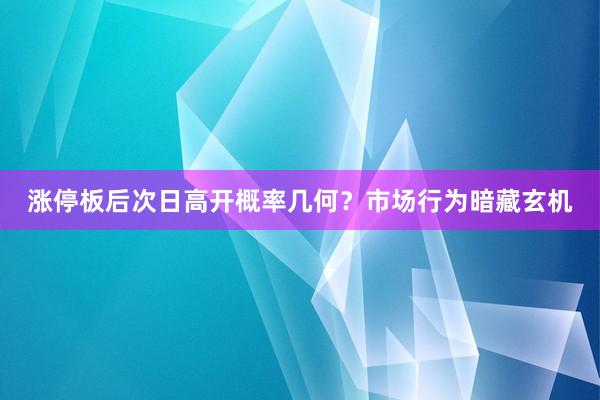 涨停板后次日高开概率几何？市场行为暗藏玄机