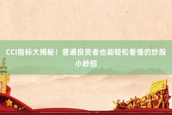 CCI指标大揭秘！普通投资者也能轻松看懂的炒股小妙招