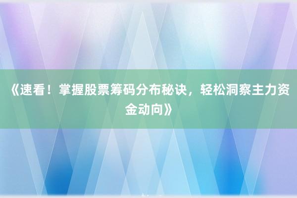 《速看！掌握股票筹码分布秘诀，轻松洞察主力资金动向》
