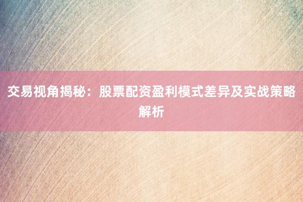 交易视角揭秘：股票配资盈利模式差异及实战策略解析