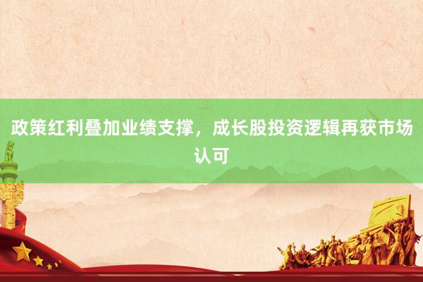 政策红利叠加业绩支撑，成长股投资逻辑再获市场认可