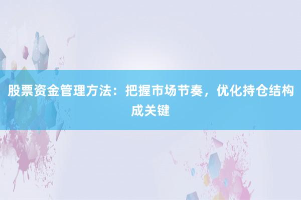 股票资金管理方法：把握市场节奏，优化持仓结构成关键