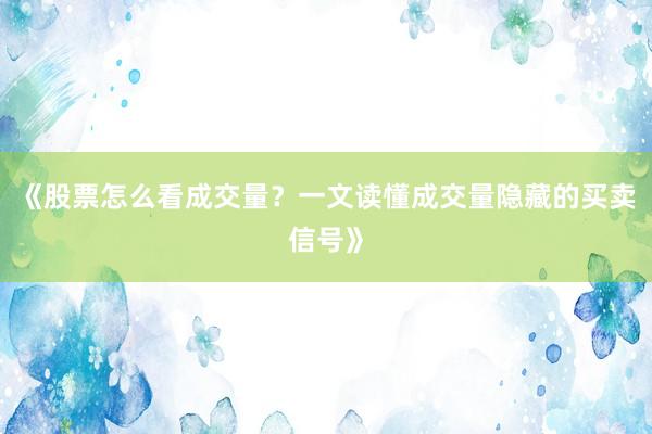 《股票怎么看成交量？一文读懂成交量隐藏的买卖信号》
