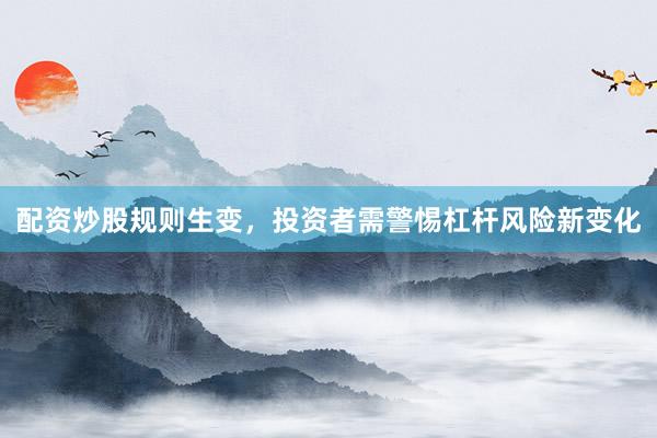 配资炒股规则生变，投资者需警惕杠杆风险新变化
