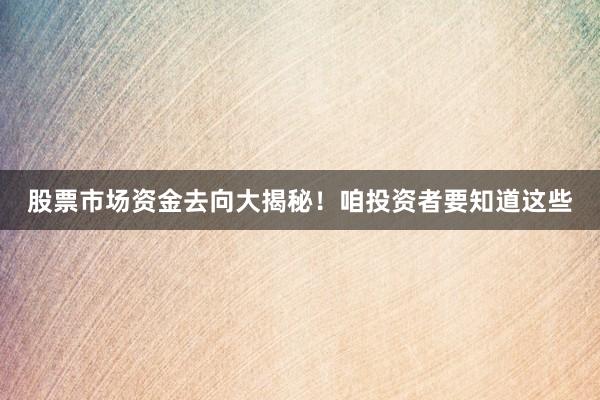 股票市场资金去向大揭秘！咱投资者要知道这些