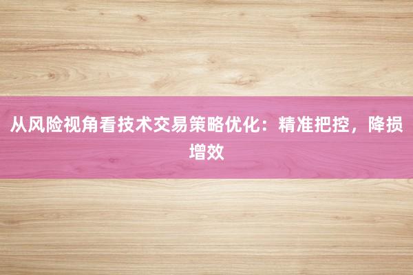 从风险视角看技术交易策略优化：精准把控，降损增效