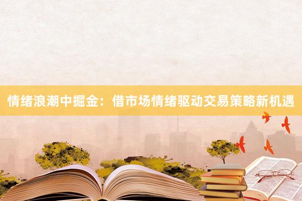 情绪浪潮中掘金：借市场情绪驱动交易策略新机遇