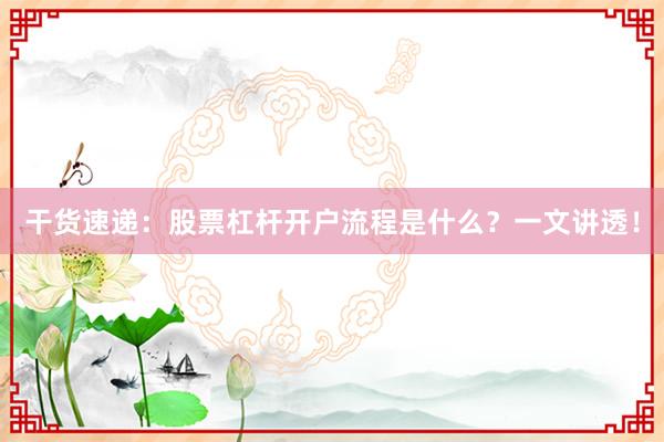 干货速递：股票杠杆开户流程是什么？一文讲透！