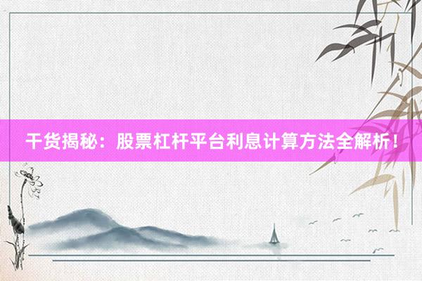 干货揭秘：股票杠杆平台利息计算方法全解析！
