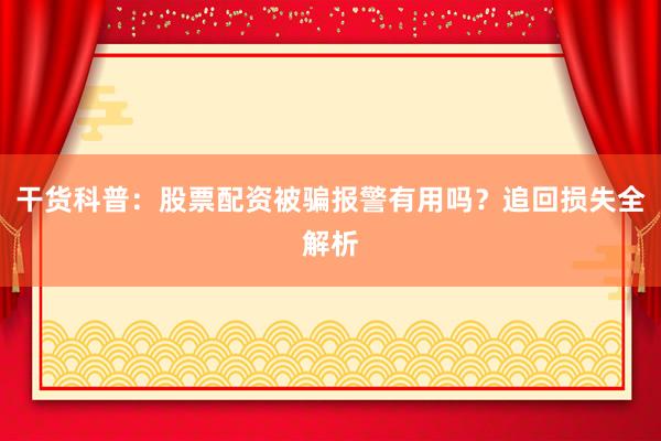 干货科普：股票配资被骗报警有用吗？追回损失全解析