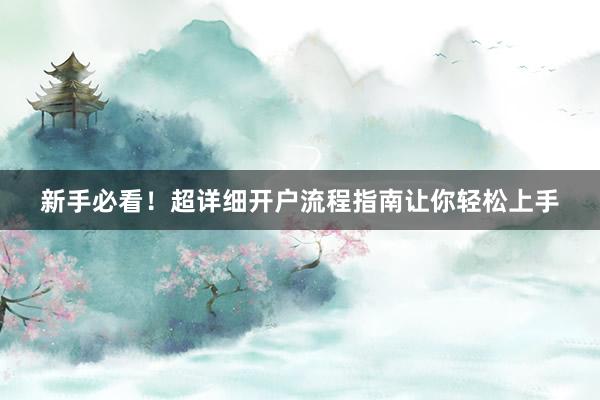 新手必看！超详细开户流程指南让你轻松上手