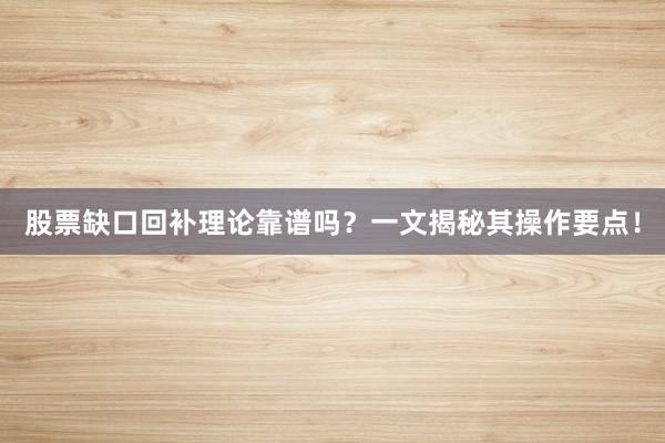 股票缺口回补理论靠谱吗？一文揭秘其操作要点！