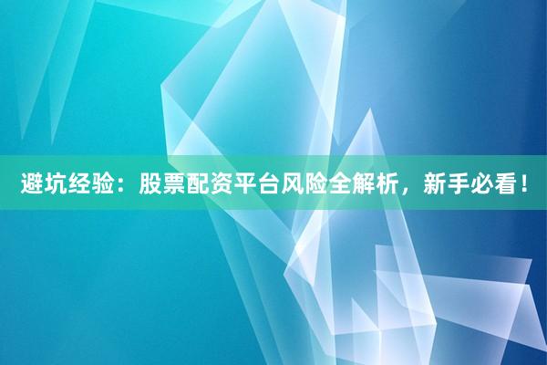 避坑经验：股票配资平台风险全解析，新手必看！