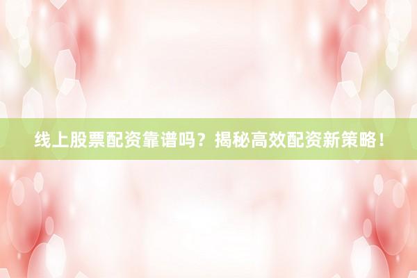 线上股票配资靠谱吗？揭秘高效配资新策略！