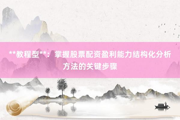 **教程型**：掌握股票配资盈利能力结构化分析方法的关键步骤