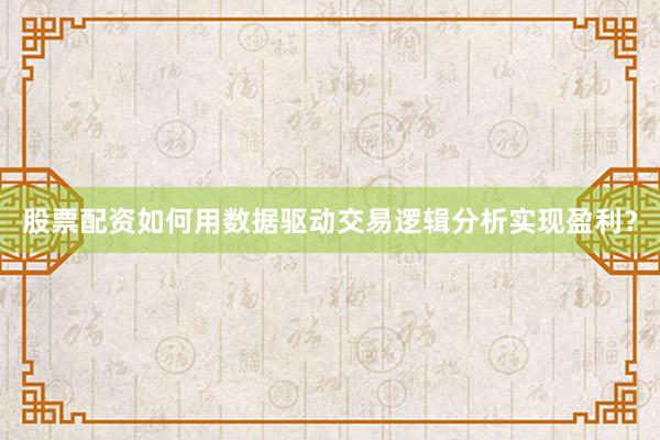 股票配资如何用数据驱动交易逻辑分析实现盈利？
