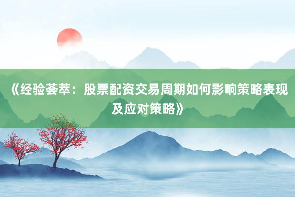 《经验荟萃：股票配资交易周期如何影响策略表现及应对策略》