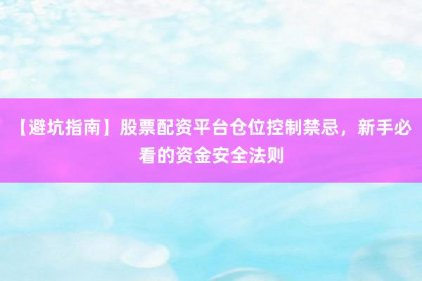 【避坑指南】股票配资平台仓位控制禁忌，新手必看的资金安全法则