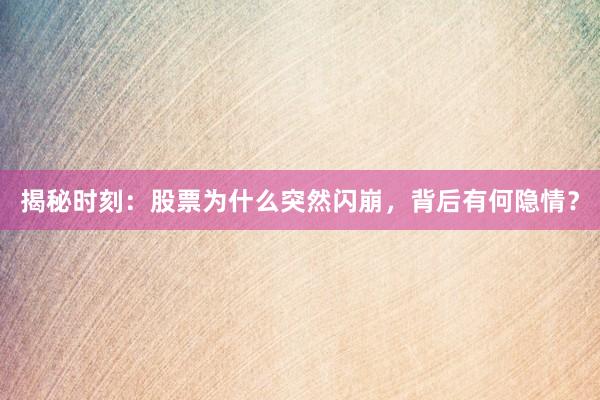 揭秘时刻：股票为什么突然闪崩，背后有何隐情？