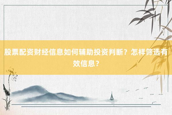 股票配资财经信息如何辅助投资判断？怎样筛选有效信息？