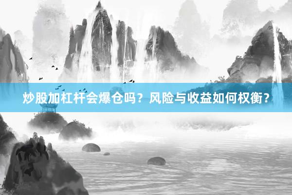 炒股加杠杆会爆仓吗？风险与收益如何权衡？