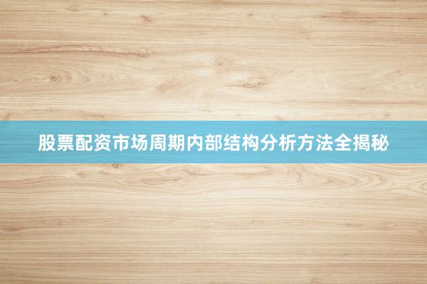 股票配资市场周期内部结构分析方法全揭秘