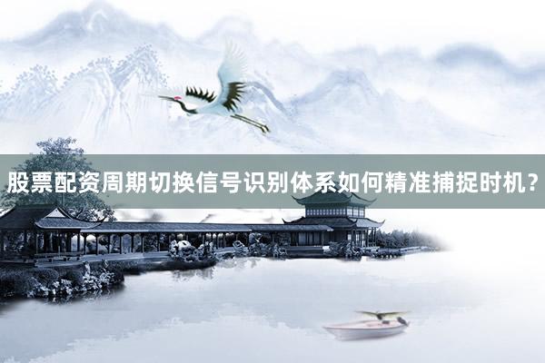 股票配资周期切换信号识别体系如何精准捕捉时机？