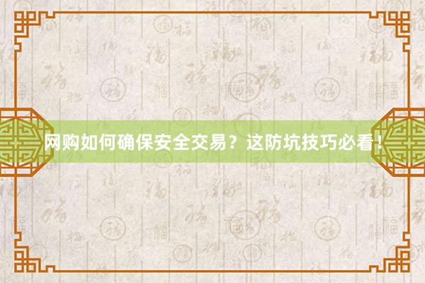 网购如何确保安全交易?这防坑技巧必看!