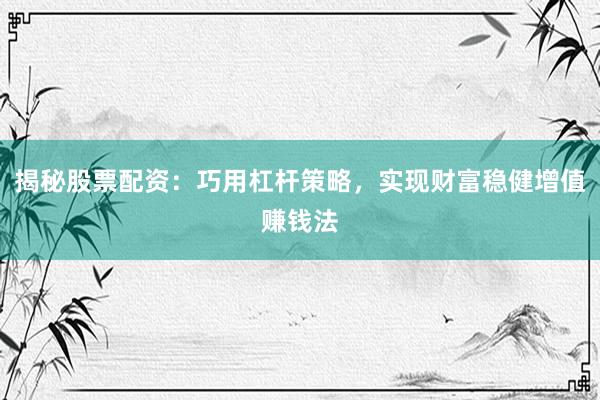 揭秘股票配资：巧用杠杆策略，实现财富稳健增值赚钱法
