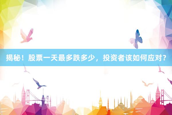 揭秘！股票一天最多跌多少，投资者该如何应对？