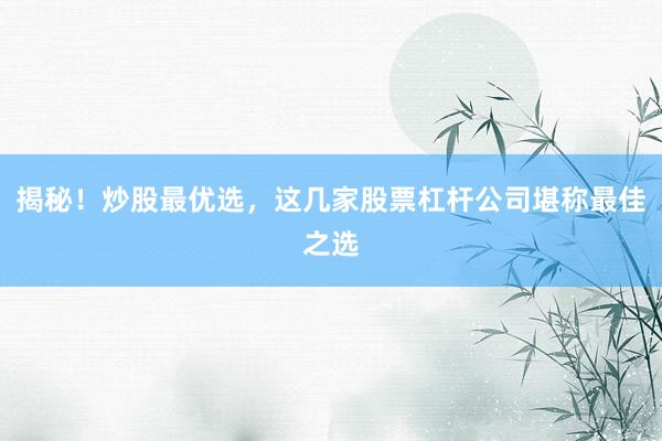 揭秘！炒股最优选，这几家股票杠杆公司堪称最佳之选
