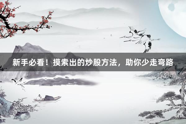 新手必看！摸索出的炒股方法，助你少走弯路