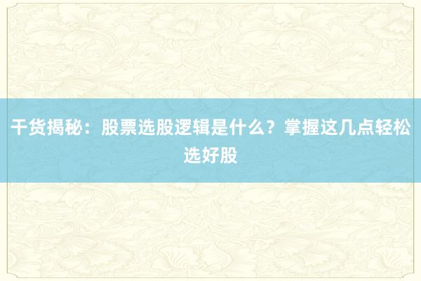 干货揭秘：股票选股逻辑是什么？掌握这几点轻松选好股